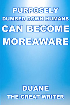 PURPOSELY DUMBED DOWN HUMANS CAN BECOME MOREAWARE - The Great Writer, Duane