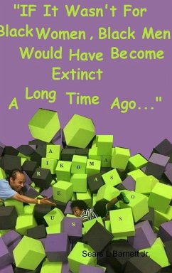 IF IT WASN'T FOR BLACK WOMEN, BLACK MEN WOULD HAVE BECOME EXTINCT A LONG TIME AGO. - Barnett Jr., Sears L
