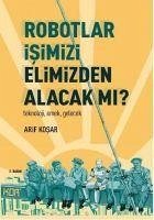 Robotlar Isimizi Elimizden Alacak mi Teknoloji Emek Gelecek - Kosar, Arif