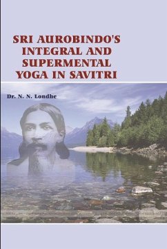 Sri Aurobindo's Integral and Supramental Yoga in Savitri - Londhe, N. N.
