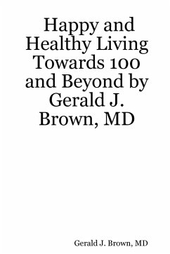 Happy and Healthy Living Towards 100 and Beyond by Gerald J. Brown, MD - Brown, MD Gerald J.