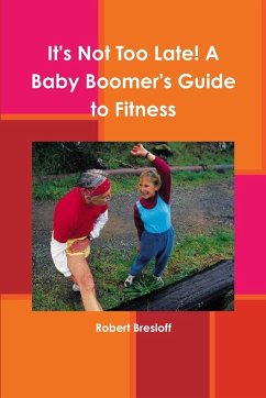 It's Not Too Late! A Baby Boomer's Guide to Fitness - Bresloff, Robert