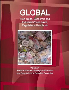 Global Free Trade, Economic and Industrial Zones Laws, Regulations Handbook Volume 1 - Arabic Countries - Ibp, Inc.