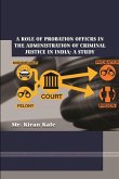 A ROLE OF PROBATION OFFICRS IN THE ADMINISTRATION OF CRIMINAL JUSTICE IN INDIA; A STUDY