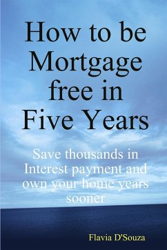 How to be Mortgage free in Five Years - D'Souza, Flavia