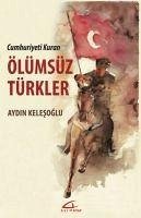 Ölümsüz Türkler - Cumhuriyeti Kuran - Kelesoglu, Aydin; Akyol, Mustafa