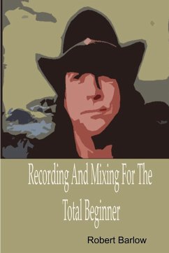 Recording And Mixing For The Total Beginner - Barlow, Robert