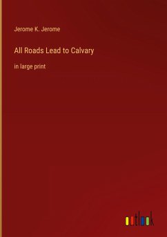 All Roads Lead to Calvary - Jerome, Jerome K.