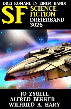 Science Fiction Dreierband 3026 - Drei Romane in einem Band (eBook, ePUB) - Bekker, Alfred; Zybell, Jo; Hary, Wilfried A.