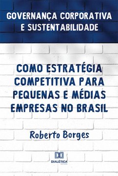 Governança Corporativa e Sustentabilidade como Estratégia Competitiva para Pequenas e Médias Empresas no Brasil (eBook, ePUB) - Borges, Roberto