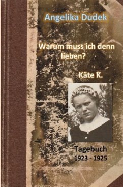Warum muss ich denn lieben? Tagebuch Käte K. 1923 - 1925 - Dudek, Angelika