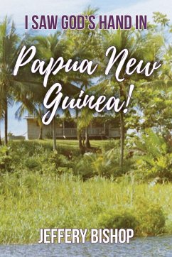 I Saw God's Hand in Papua New Guinea! - Bishop, Jeffery