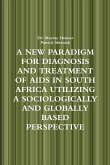 A NEW PARADIGM FOR DIAGNOSIS AND TREATMENT OF AIDS IN SOUTH AFRICA UTILIZING A SOCIOLOGICALLY AND GLOBALLY BASED PERSPECTIVE