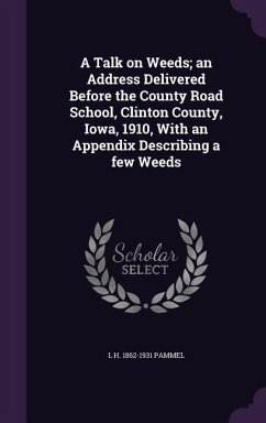 A Talk on Weeds; an Address Delivered Before the County Road School, Clinton County, Iowa, 1910, With an Appendix Describing a few Weeds - Pammel, L. H.