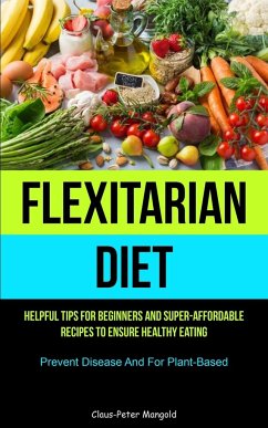 Flexitarian Diet: Helpful Tips For Beginners And Super-Affordable Recipes To Ensure Healthy Eating (Prevent Disease And For Plant-based) - Mangold, Claus-Peter