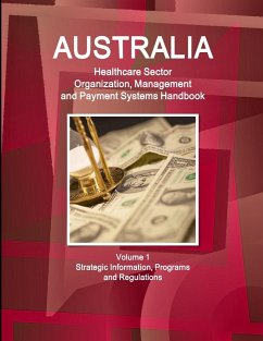 Australia Healthcare Sector Organization, Management and Payment Systems Handbook Volume 1 Strategic Information, Programs and Regulations - Ibp, Inc.