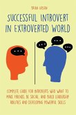 Successful Introvert in Extroverted World Complete guide for introverts who want to make friends, be social, and build leadership abilities and developing powerful skills (eBook, ePUB)
