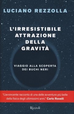 L' irresistibile attrazione della gravità. Viaggio alla scoperta dei buchi neri - Rezzolla, Luciano L' irresistibile attrazione della gravità. Viaggio alla scoperta dei buchi neri - Rezzolla, Luciano