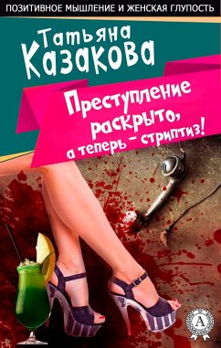 The crime is solved, and now the striptease. Positive thinking and female stupidity (eBook, ePUB) - Kazakova, Tatyana