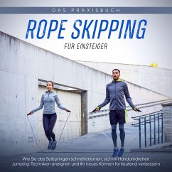 Rope Skipping für Einsteiger - Das Praxisbuch: Wie Sie das Seilspringen schnell erlernen, sich im Handumdrehen Jumping-Techniken aneignen und Ihr neues Können fortlaufend verbessern (MP3-Download) - Eden, Katja