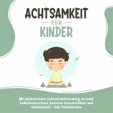 Achtsamkeit für Kinder: Wie Sie Ihr Kind mit Achtsamkeitstraining und Bewusstseinsübungen zu einem dankbaren, gelassenen und selbstbewussten Menschen erziehen - inkl. Meditation (MP3-Download)
