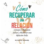 Como Recuperar una Relacion: Consejos y Tips para Salvar y Mantener una Relacion Feliz (eBook, ePUB)
