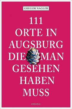111 Orte in Augsburg, die man gesehen haben muss - Nagler, Gregor