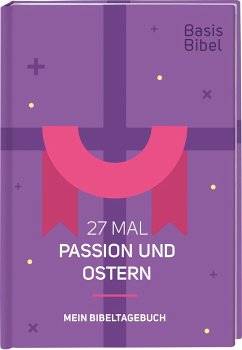 Basis-Bibel. 27 Mal Passion und Ostern. Mein Bibeltagebuch. Modern interpretierte Bibel mit Erklärungen zur Passionszeit und ihre Bedeutung für das Christentum. Geschenkidee für Gläubige