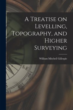 A Treatise on Levelling, Topography, and Higher Surveying - Gillespie, William Mitchell