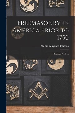 Freemasonry in America Prior to 1750; Being an Address - Johnson, Melvin Maynard