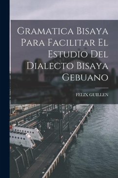 Gramatica Bisaya Para Facilitar El Estudio Del Dialecto Bisaya Gebuano - Guillen, Felix Gramatica Bisaya Para Facilitar El Estudio Del Dialecto Bisaya Gebuano - Guillen, Felix
