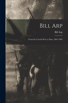 Bill Arp: Front the Uncivil War to Date. 1861-1903 - Arp, Bill