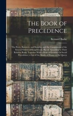 The Book of Precedence: The Peers, Baronets, and Knights, and the Companions of the Several Orders of Knighthood, Placed According to Their Re - Burke, Bernard