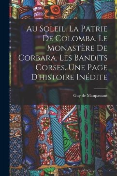 Au soleil. La patrie de Colomba. Le monastère de Corbara. Les bandits Corses. Une page d'histoire inédite - Maupassant, Guy de