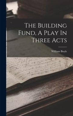 The Building Fund, A Play In Three Acts - Boyle, William