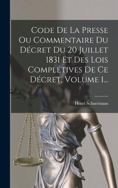Code De La Presse Ou Commentaire Du Décret Du 20 Juillet 1831 Et Des Lois Complétives De Ce Décret, Volume 1... - Schuermans, Henri