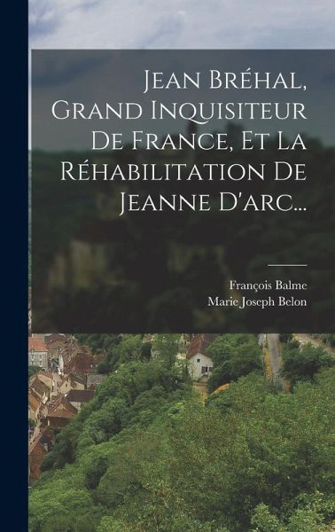 Jean Bréhal, Grand Inquisiteur De France, Et La Réhabilitation De Jeanne D'arc...