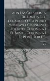 Aun Las Cuestiones De Limites Del Ecuador, Ó Sea Pedro Moncayo Y Su Nuevo Folleto [Colombia I El Brasil, Colombia I El Perú]. Por E.P.