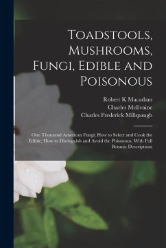 Toadstools, Mushrooms, Fungi, Edible and Poisonous; one Thousand American Fungi; how to Select and Cook the Edible; how to Distinguish and Avoid the Poisonous, With Full Botanic Descriptions - McIlvaine, Charles; MacAdam, Robert K; Millspaugh, Charles Frederick
