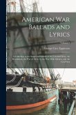 American war Ballads and Lyrics: A Collection of the Songs and Ballads of the Colonial Wars, the Revolution, the war of 1812-15, the war With Mexico, American war Ballads and Lyrics: A Collection of the Songs and Ballads of the Colonial Wars, the Revolution, the war of 1812-15, the war With Mexico,