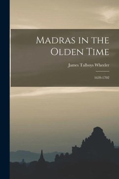 Madras in the Olden Time: 1639-1702 - Wheeler, James Talboys