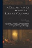 A Description Of Active And Extinct Volcanos: With Remarks On Their Origin, Their Chemical Phaenomena, And The Character Of Their Products, As Determi