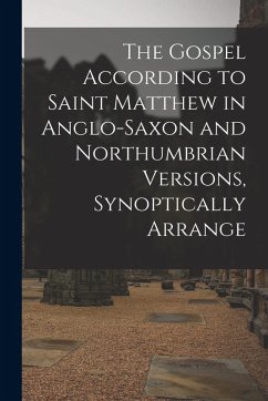 The Gospel According to Saint Matthew in Anglo-Saxon and Northumbrian versions, synoptically arrange - Anonymous The Gospel According to Saint Matthew in Anglo-Saxon and Northumbrian versions, synoptically arrange - Anonymous
