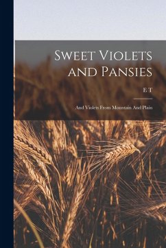 Sweet Violets and Pansies: And Violets From Mountain And Plain - Cook, E. T.