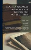 The Greek Romances of Heliodorus, Longus, and Achilles Tatius: Comprising the Ethiopics, Or, Adventures of Theagenes and Chariclea; the Pastoral Amour