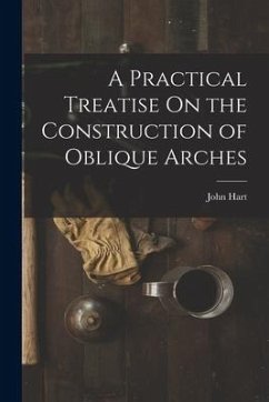 A Practical Treatise On the Construction of Oblique Arches - Hart, John