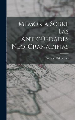 Memoria Sobre Las Antigüedades Neo-Granadinas - Uricoechea, Ezequiel