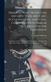Observations On English Architecture, Military, Ecclesiastical, and Civil, Compared With Similar Buildings On the Continent