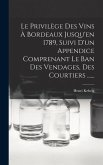 Le Privilège Des Vins À Bordeaux Jusqu'en 1789, Suivi D'un Appendice Comprenant Le Ban Des Vendages, Des Courtiers ......