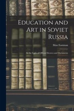 Education and art in Soviet Russia: In the Light of Official Decrees and Documents - Eastman, Max